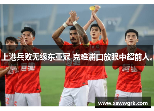 上港兵败无缘东亚冠 克难浦口放眼中超前人。