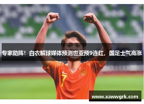 专家助阵！白衣解球媒体预测世亚预9连红，国足士气高涨