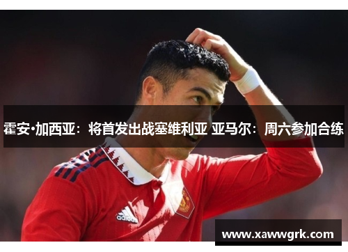 霍安·加西亚：将首发出战塞维利亚 亚马尔：周六参加合练